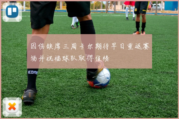 因伤缺席三周卡尔期待早日重返赛场并祝福球队取得佳绩
