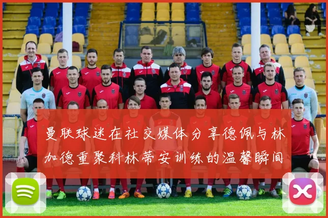 曼联球迷在社交媒体分享德佩与林加德重聚科林蒂安训练的温馨瞬间