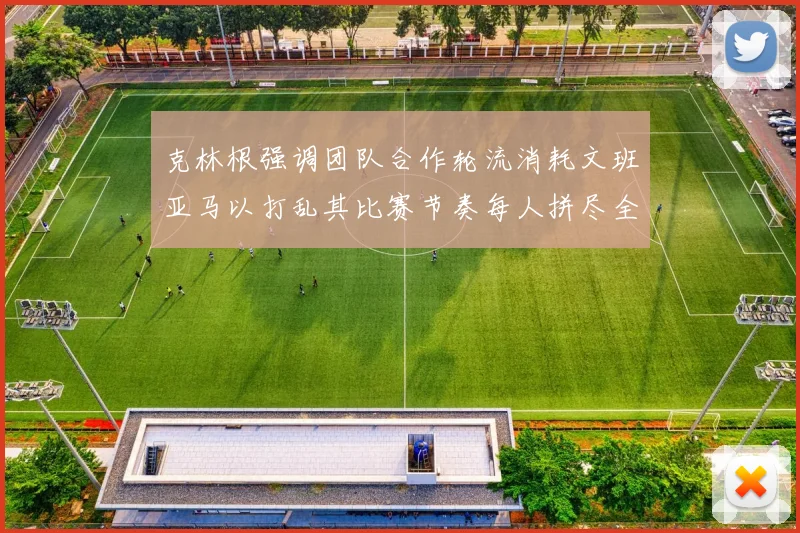 克林根强调团队合作轮流消耗文班亚马以打乱其比赛节奏每人拼尽全力五到六分钟