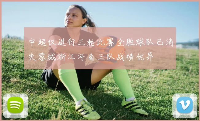 中超仅进行三轮比赛全胜球队已消失蓉城浙江河南三队战绩优异