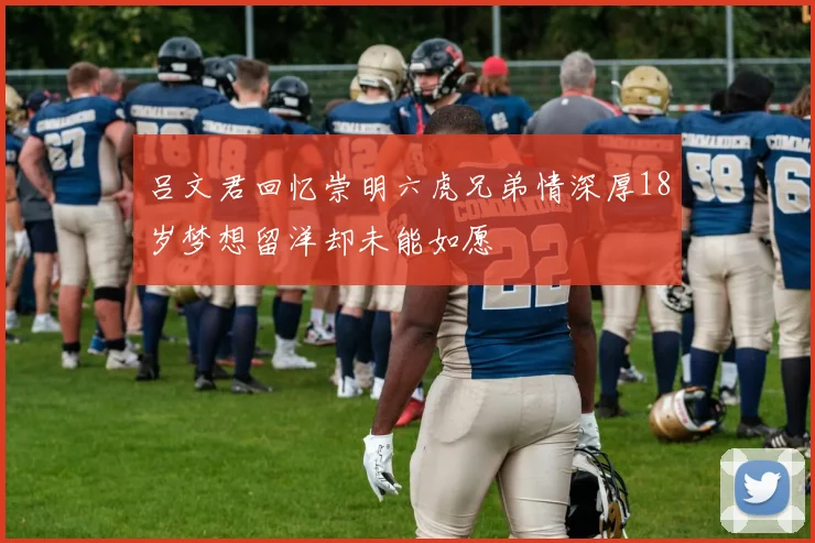 吕文君回忆崇明六虎兄弟情深厚18岁梦想留洋却未能如愿