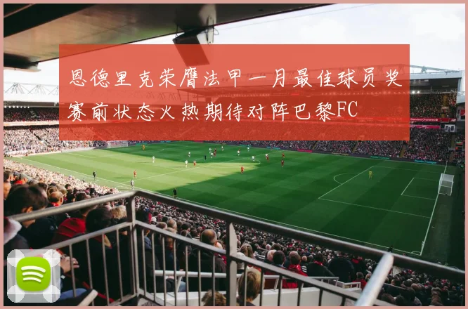 恩德里克荣膺法甲一月最佳球员奖赛前状态火热期待对阵巴黎FC