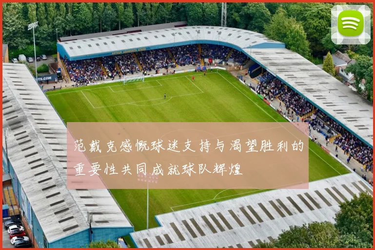 范戴克感慨球迷支持与渴望胜利的重要性共同成就球队辉煌