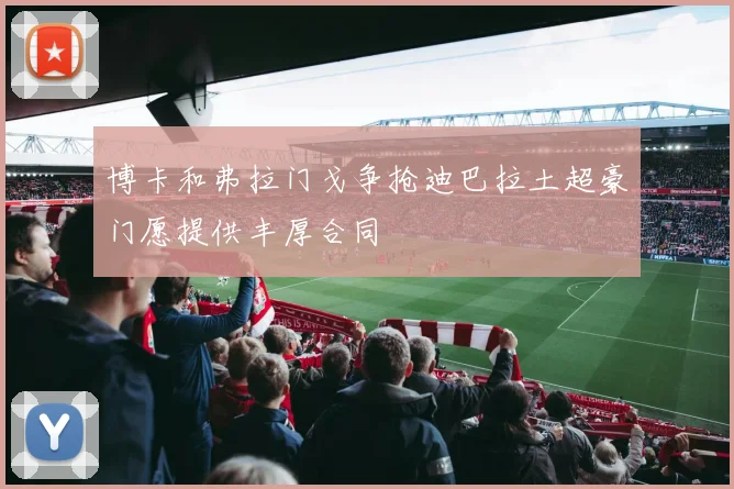 博卡和弗拉门戈争抢迪巴拉土超豪门愿提供丰厚合同