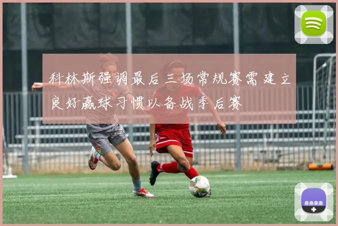 科林斯强调最后三场常规赛需建立良好赢球习惯以备战季后赛