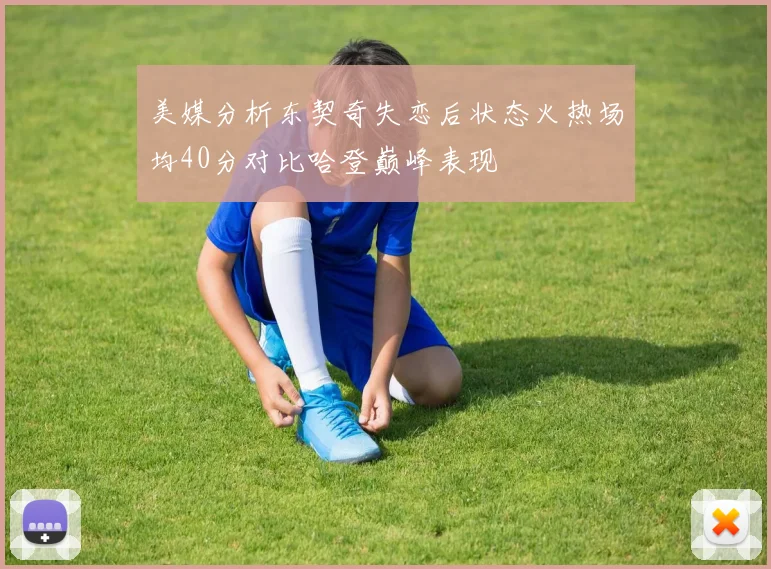 美媒分析东契奇失恋后状态火热场均40分对比哈登巅峰表现
